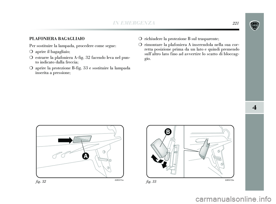 Lancia Delta 2015 Libretto Uso Manutenzione (in Italian) IN EMERGENZA221
4
fig. 32L0E0171mfig. 33L0E0172m
PLAFONIERA BAGAGLIAIO
Per sostituire la lampada, procedere come segue:
❍aprire il bagagliaio;
❍ estrarre la plafoniera A-fig. 32 facendo leva nel p Lancia Delta 2015 Libretto Uso Manutenzione (in Italian) IN EMERGENZA221
4
fig. 32L0E0171mfig. 33L0E0172m
PLAFONIERA BAGAGLIAIO
Per sostituire la lampada, procedere come segue:
❍aprire il bagagliaio;
❍ estrarre la plafoniera A-fig. 32 facendo leva nel p