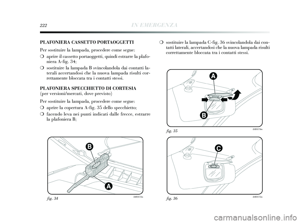Lancia Delta 2015 Libretto Uso Manutenzione (in Italian) 222IN EMERGENZA
fig. 34L0E0173mfig. 36L0E0175m
fig. 35L0E0174m
PLAFONIERA CASSETTO PORTAOGGETTI
Per sostituire la lampada, procedere come segue:
❍aprire il cassetto portaoggetti, quindi estrarre la Lancia Delta 2015 Libretto Uso Manutenzione (in Italian) 222IN EMERGENZA
fig. 34L0E0173mfig. 36L0E0175m
fig. 35L0E0174m
PLAFONIERA CASSETTO PORTAOGGETTI
Per sostituire la lampada, procedere come segue:
❍aprire il cassetto portaoggetti, quindi estrarre la
