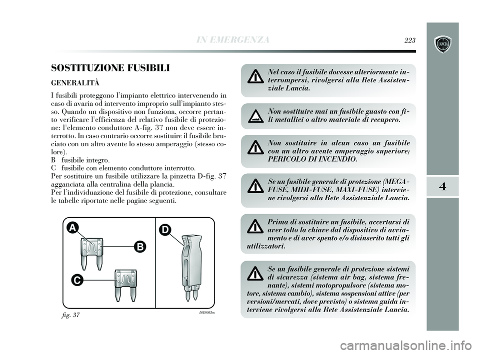 Lancia Delta 2015 Libretto Uso Manutenzione (in Italian) IN EMERGENZA223
4
SOSTITUZIONE FUSIBILI
GENERALITÀ
I fusibili proteggono l’impianto elettrico intervenendo in
caso di avaria od intervento improprio sull’impianto stes-
so. Quando un dispositivo Lancia Delta 2015 Libretto Uso Manutenzione (in Italian) IN EMERGENZA223
4
SOSTITUZIONE FUSIBILI
GENERALITÀ
I fusibili proteggono l’impianto elettrico intervenendo in
caso di avaria od intervento improprio sull’impianto stes-
so. Quando un dispositivo