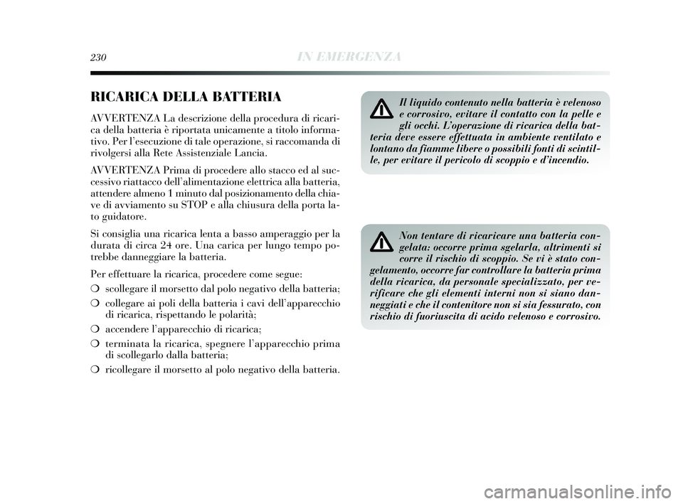 Lancia Delta 2015  Libretto Uso Manutenzione (in Italian) 230IN EMERGENZA
RICARICA DELLA BATTERIA
AVVERTENZA La descrizione della procedura di ricari-
ca della batteria è riportata unicamente a titolo informa-
tivo. Per l’esecuzione di tale operazione, si