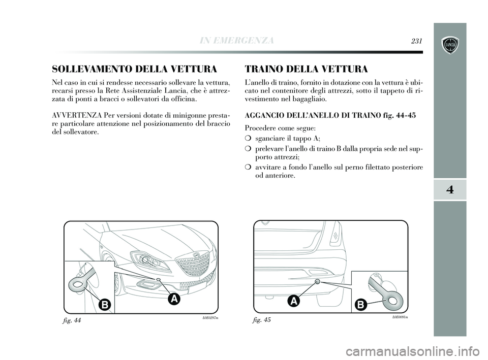 Lancia Delta 2015  Libretto Uso Manutenzione (in Italian) IN EMERGENZA231
4
SOLLEVAMENTO DELLA VETTURA
Nel caso in cui si rendesse necessario sollevare la vettura,
recarsi presso la Rete Assistenziale Lancia, che è attrez-
zata di ponti a bracci o sollevato