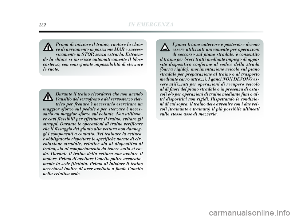 Lancia Delta 2015  Libretto Uso Manutenzione (in Italian) 232IN EMERGENZA
Durante il traino ricordarsi che non avendo
l’ausilio del servofreno e del servosterzo elet-
trico per frenare è necessario esercitare un
maggior sforzo sul pedale e per sterzare è