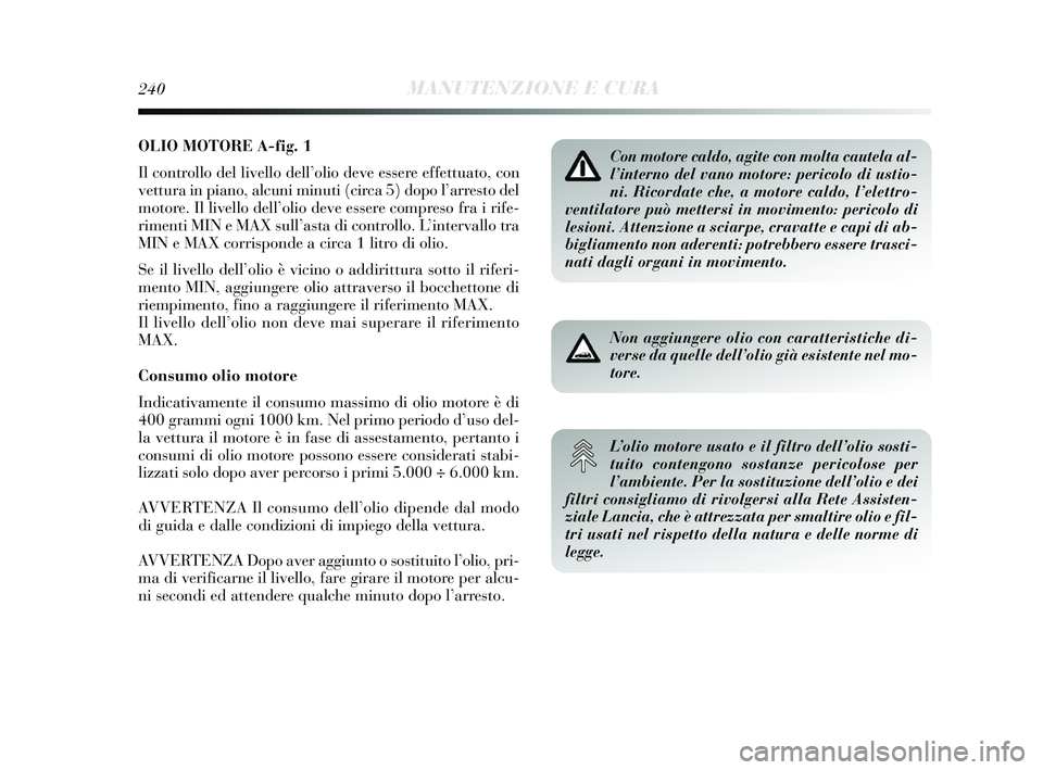 Lancia Delta 2015  Libretto Uso Manutenzione (in Italian) OLIO MOTORE A-fig. 1
Il controllo del livello dell’olio deve essere effettuato, con
vettura in piano, alcuni minuti (circa 5) dopo l’arresto del
motore. Il livello dell’olio deve essere compreso
