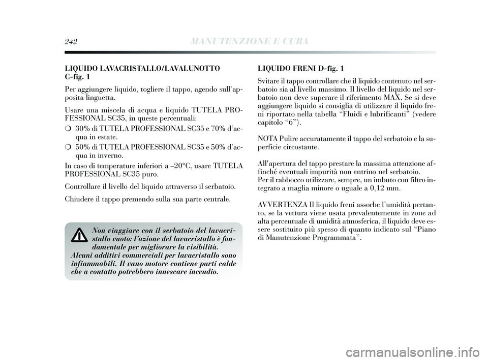 Lancia Delta 2015  Libretto Uso Manutenzione (in Italian) LIQUIDO LAVACRISTALLO/LAVALUNOTTO 
C-fig. 1
Per aggiungere liquido, togliere il tappo, agendo sull’ap-
posita linguetta.
Usare una miscela di acqua e liquido TUTELA PRO-
FESSIONAL SC35, in queste pe