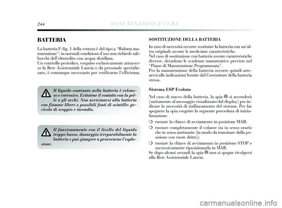 Lancia Delta 2015  Libretto Uso Manutenzione (in Italian) SOSTITUZIONE DELLA BATTERIA
In caso di necessità occorre sostituire la batteria con un’al-
tra originale avente le medesime caratteristiche.
Nel caso di sostituzione con batteria avente caratterist