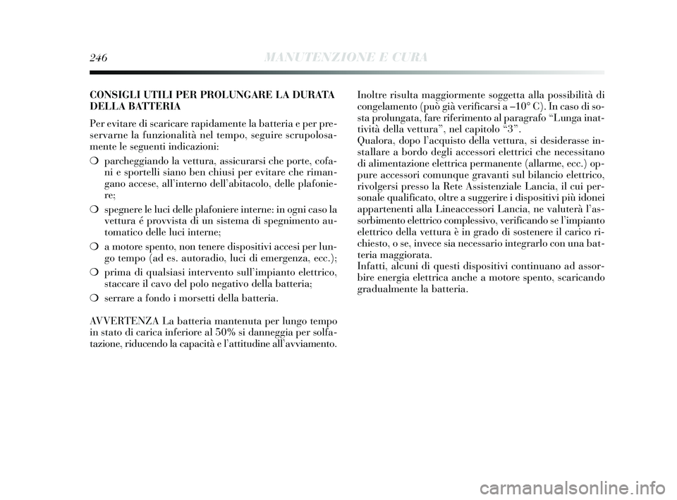 Lancia Delta 2015  Libretto Uso Manutenzione (in Italian) 246MANUTENZIONE E CURA
CONSIGLI UTILI PER PROLUNGARE LA DURATA
DELLA BATTERIA
Per evitare di scaricare rapidamente la batteria e per pre-
servarne la funzionalità nel tempo, seguire scrupolosa-
mente