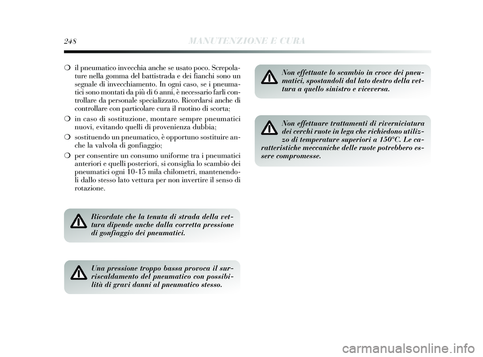 Lancia Delta 2015  Libretto Uso Manutenzione (in Italian) 248MANUTENZIONE E CURA
❍il pneumatico invecchia anche se usato poco. Screpola-
ture nella gomma del battistrada e dei fianchi sono un
segnale di invecchiamento. In ogni caso, se i pneuma-
tici sono 