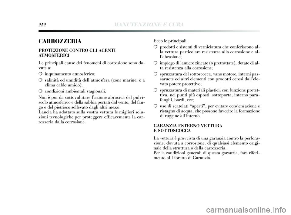 Lancia Delta 2015  Libretto Uso Manutenzione (in Italian) 252MANUTENZIONE E CURA
CARROZZERIA
PROTEZIONE CONTRO GLI AGENTI
ATMOSFERICI
Le principali cause dei fenomeni di corrosione sono do-
vute a:
❍inquinamento atmosferico;
❍ salinità ed umidità dell