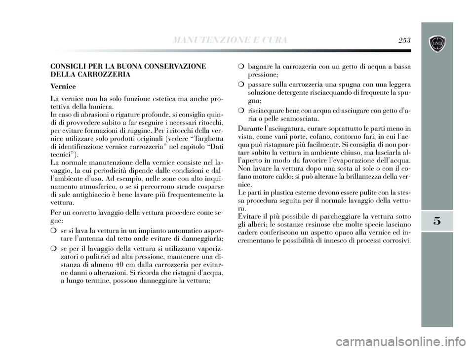 Lancia Delta 2015  Libretto Uso Manutenzione (in Italian) ❍bagnare la carrozzeria con un getto di acqua a bassa
pressione;
❍ passare sulla carrozzeria una spugna con una leggera
soluzione detergente risciacquando di frequente la spu-
gna;
❍ risciacquar