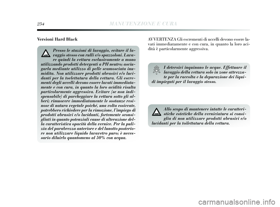 Lancia Delta 2015  Libretto Uso Manutenzione (in Italian) 254MANUTENZIONE E CURA
Allo scopo di mantenere intatte le caratteri-
stiche estetiche della verniciatura si consi-
glia di non utilizzare prodotti abrasivi e/o
lucidanti per la toilettatura della vett