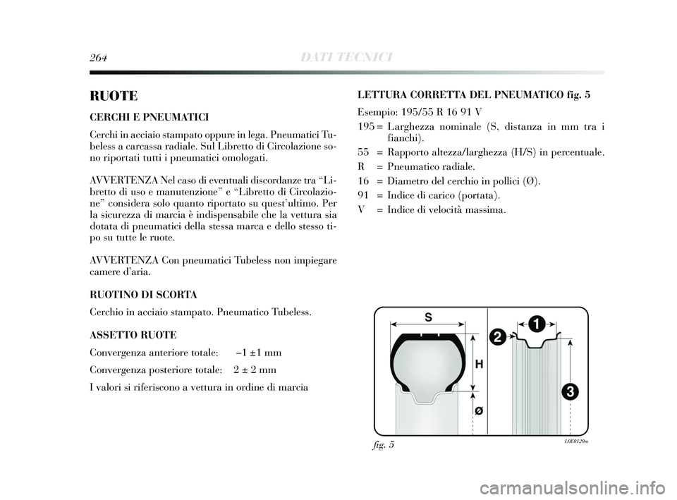 Lancia Delta 2015  Libretto Uso Manutenzione (in Italian) 264DATI TECNICI
RUOTE
CERCHI E PNEUMATICI
Cerchi in acciaio stampato oppure in lega. Pneumatici Tu-
beless a carcassa radiale. Sul Libretto di Circolazione so-
no riportati tutti i pneumatici omologat