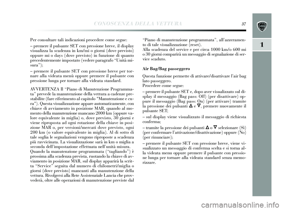 Lancia Delta 2015 Libretto Uso Manutenzione (in Italian) CONOSCENZA DELLA VETTURA37
1
Per consultare tali indicazioni procedere come segue:
– premere il puls ante SET con pre ssione breve, il dis play
vis ualizza la s cadenza in km/mi o giorni (dove prev Lancia Delta 2015 Libretto Uso Manutenzione (in Italian) CONOSCENZA DELLA VETTURA37
1
Per consultare tali indicazioni procedere come segue:
– premere il puls ante SET con pre ssione breve, il dis play
vis ualizza la s cadenza in km/mi o giorni (dove prev