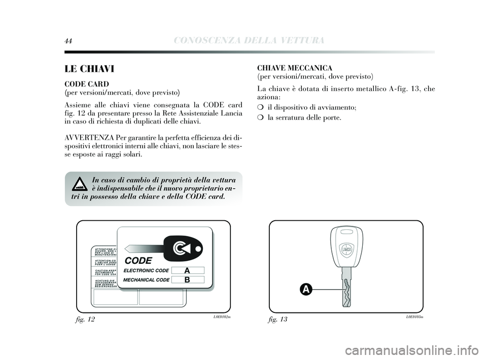 Lancia Delta 2015 Libretto Uso Manutenzione (in Italian) 44CONOSCENZA DELLA VETTURA
LE CHIAVI
CODE CARD
(per versioni/mercati, dove previsto)
Assieme alle chiavi viene cons egnata la CODE card
fig. 12 da pres entare presso la Rete Assi stenziale Lancia
in Lancia Delta 2015 Libretto Uso Manutenzione (in Italian) 44CONOSCENZA DELLA VETTURA
LE CHIAVI
CODE CARD
(per versioni/mercati, dove previsto)
Assieme alle chiavi viene cons egnata la CODE card
fig. 12 da pres entare presso la Rete Assi stenziale Lancia
in