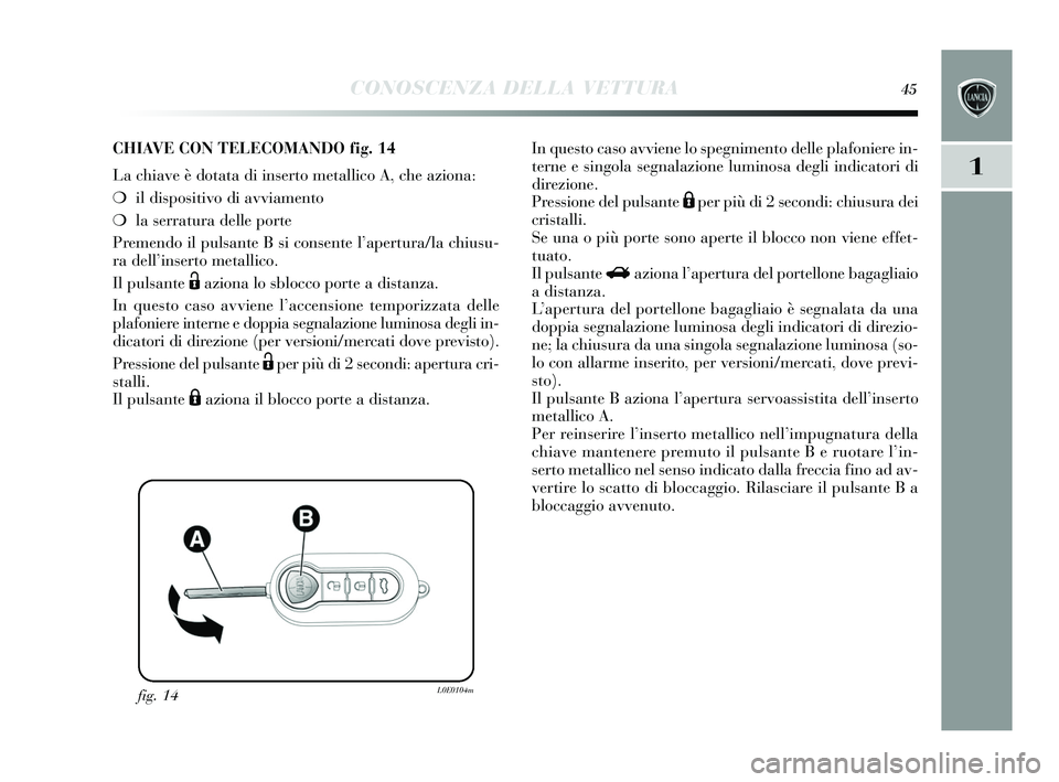 Lancia Delta 2015 Libretto Uso Manutenzione (in Italian) CONOSCENZA DELLA VETTURA45
1
fig. 14L0E0104m
CHIAVE CON TELECOMANDO fig.14
La chiave è dotata di inserto metallico A, che aziona:
❍ il dis positivo di avviamento
❍ la serratura delle porte
Preme Lancia Delta 2015 Libretto Uso Manutenzione (in Italian) CONOSCENZA DELLA VETTURA45
1
fig. 14L0E0104m
CHIAVE CON TELECOMANDO fig.14
La chiave è dotata di inserto metallico A, che aziona:
❍ il dis positivo di avviamento
❍ la serratura delle porte
Preme