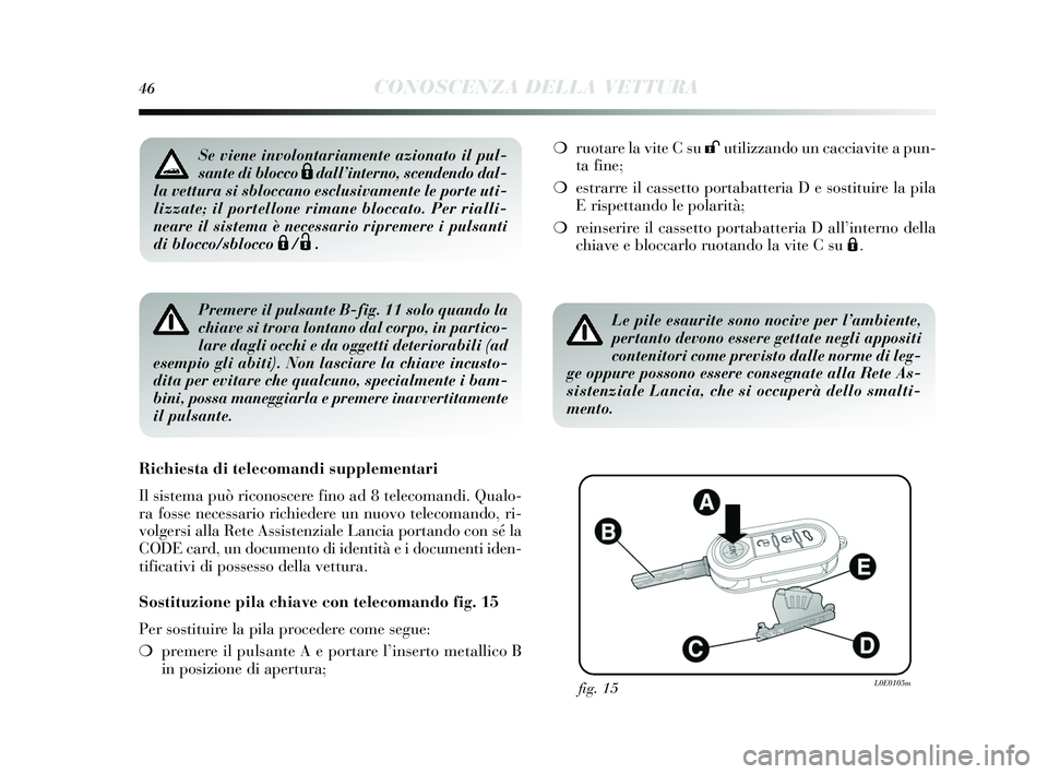 Lancia Delta 2015 Libretto Uso Manutenzione (in Italian) 46CONOSCENZA DELLA VETTURA
Premere il pulsante B-fig. 11 solo quando la
chiave si trova lontano dal corpo, in partico-
lare dagli occhi e da oggetti deteriorabili (ad
esempio gli abiti). Non lasciare Lancia Delta 2015 Libretto Uso Manutenzione (in Italian) 46CONOSCENZA DELLA VETTURA
Premere il pulsante B-fig. 11 solo quando la
chiave si trova lontano dal corpo, in partico-
lare dagli occhi e da oggetti deteriorabili (ad
esempio gli abiti). Non lasciare