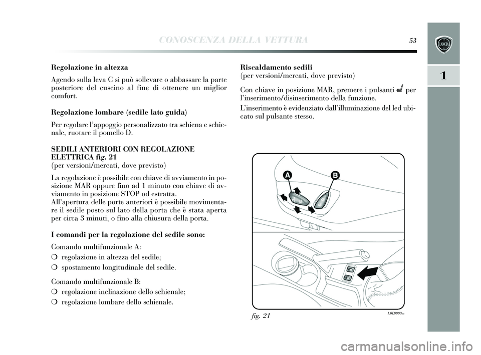 Lancia Delta 2015 Libretto Uso Manutenzione (in Italian) CONOSCENZA DELLA VETTURA53
1
Regolazione in altezza
Agendo sulla leva C si può s ollevare o abba ssare la parte
pos teriore del cus cino al fine di ottenere un miglior
comfort.
Regolazione lombare Lancia Delta 2015 Libretto Uso Manutenzione (in Italian) CONOSCENZA DELLA VETTURA53
1
Regolazione in altezza
Agendo sulla leva C si può s ollevare o abba ssare la parte
pos teriore del cus cino al fine di ottenere un miglior
comfort.
Regolazione lombare