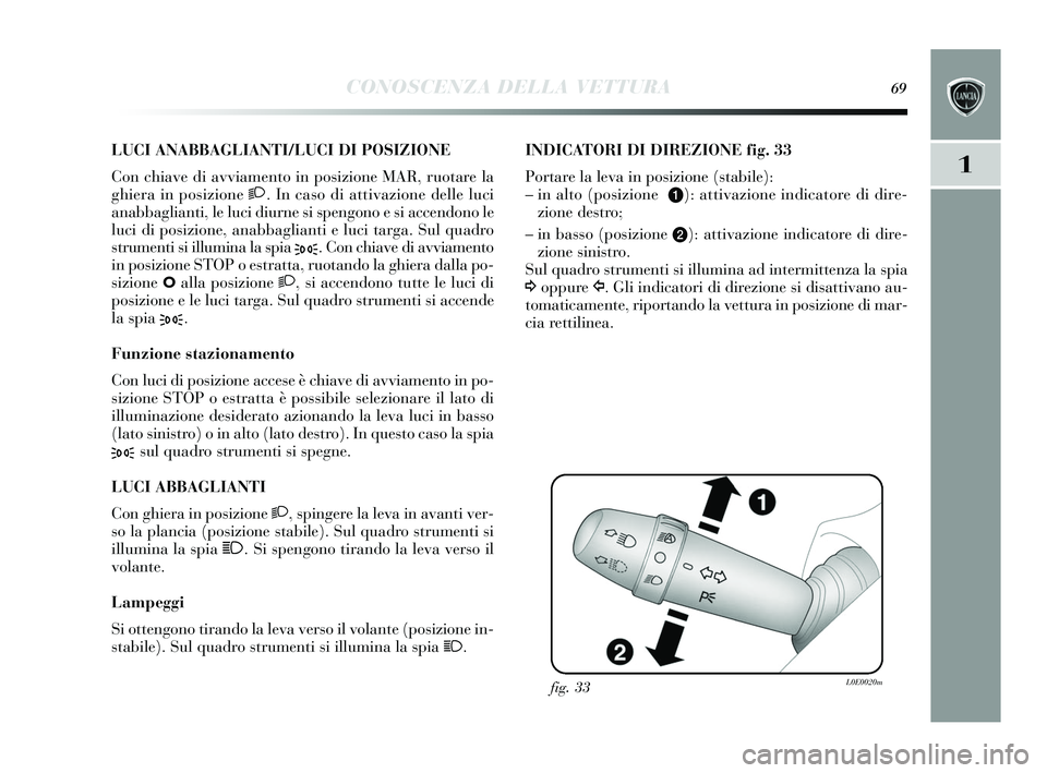 Lancia Delta 2015  Libretto Uso Manutenzione (in Italian) CONOSCENZA DELLA VETTURA69
1
LUCI ANABBAGLIANTI/LUCI DI POSIZIONE 
Con chiave di avviamento in pos izione MAR, ruotare la
ghiera in pos izione 2. In cas o di attivazione delle luci
anabbaglianti, le l