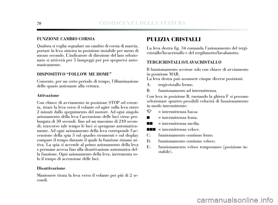 Lancia Delta 2015  Libretto Uso Manutenzione (in Italian) 70CONOSCENZA DELLA VETTURA
FUNZIONE CAMBIO CORSIA
Qualora  si voglia s egnalare un cambio di cor sia di marcia,
portare la leva  sinis tra in pos izione instabile per meno di
mezzo  secondo. L ’indi