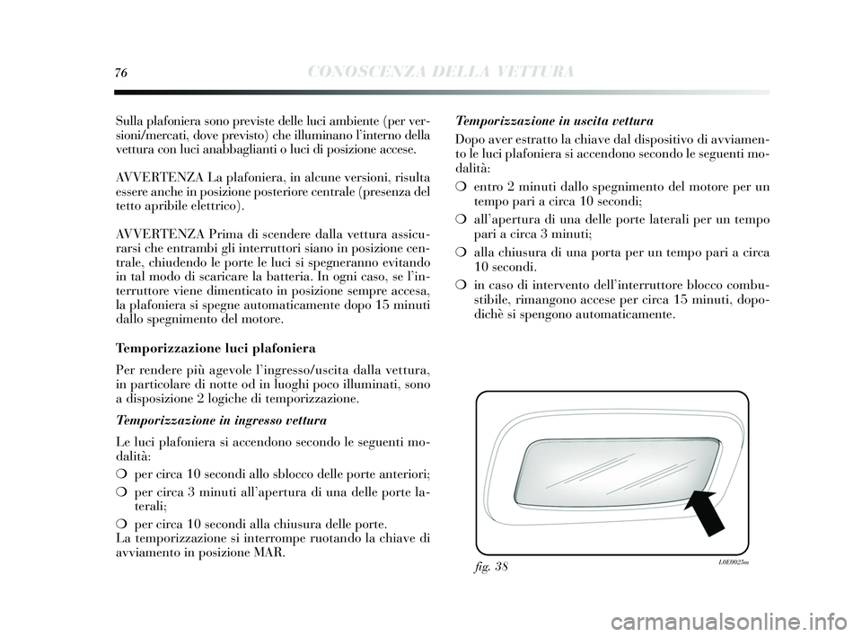 Lancia Delta 2015  Libretto Uso Manutenzione (in Italian) 76CONOSCENZA DELLA VETTURA
Sulla plafoniera sono previs te delle luci ambiente (per ver-
s ioni/mercati, dove previ sto) che illuminano l ’interno della
vettura con luci anabbaglianti o luci di po s