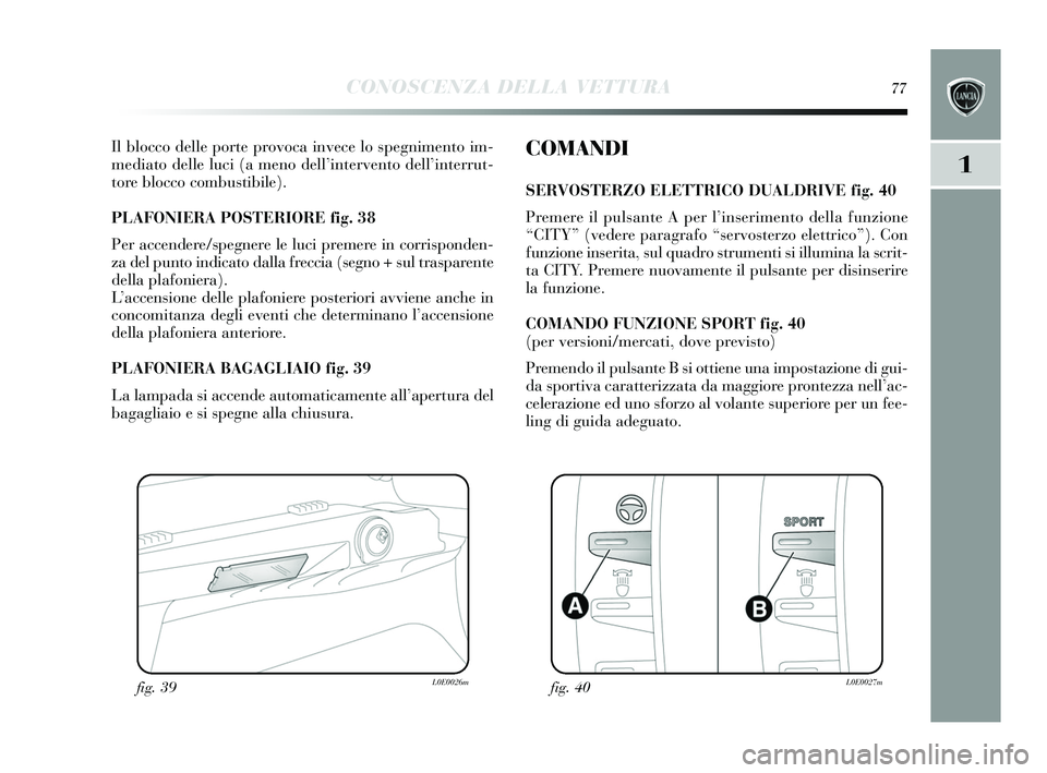 Lancia Delta 2015  Libretto Uso Manutenzione (in Italian) CONOSCENZA DELLA VETTURA77
1
Il blocco delle porte provoca invece lo spegnimento im-
mediato delle luci (a meno dell ’intervento dell’ interrut-
tore blocco combu stibile). 
PLAFONIERA PO STERIORE