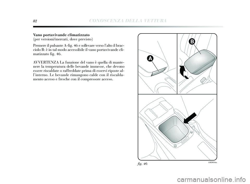 Lancia Delta 2015  Libretto Uso Manutenzione (in Italian) 82CONOSCENZA DELLA VETTURA
Vano portavivande climatizzato
(per versioni/mercati, dove previsto)
Premere il pulsante A-fig. 46 e s ollevare verso l’alto il brac-
ciolo B: è in tal modo acce ssibile 