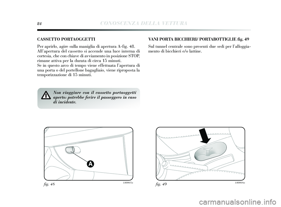 Lancia Delta 2015  Libretto Uso Manutenzione (in Italian) 84CONOSCENZA DELLA VETTURA
Non viaggiare con il cassetto portaoggetti
aperto: potrebbe ferire il passeggero in caso
di incidente.
CASSETTO PORTAOGGETTI
Per aprirlo, agire sulla maniglia di apertura A-