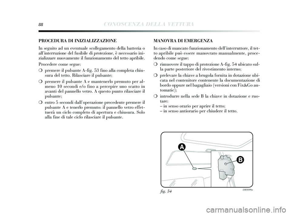Lancia Delta 2015  Libretto Uso Manutenzione (in Italian) 88CONOSCENZA DELLA VETTURA
fig. 54L0E0109m
PROCEDURA DI INIZIALIZZAZIONE 
In seguito ad un eventuale s collegamento della batteria o
all’ interruzione del fus ibile di protezione, è necessario ini-