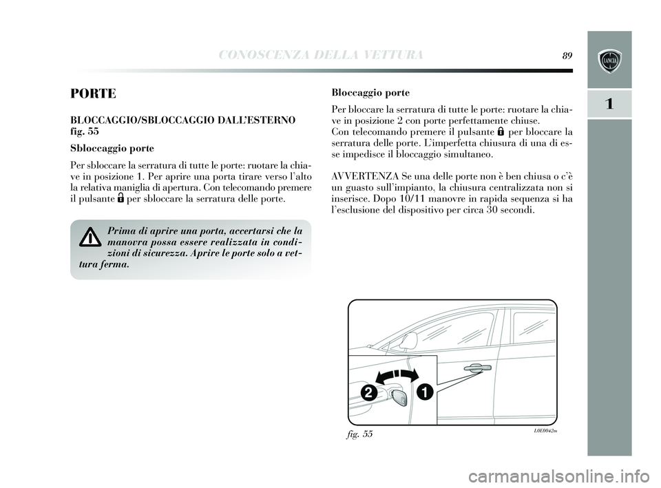 Lancia Delta 2015 Libretto Uso Manutenzione (in Italian) CONOSCENZA DELLA VETTURA89
1
PORTE
BLOCCAGGIO/SBLOCCAGGIO DALL’ESTERNO
fig. 55
Sbloccaggio porte
Per sbloccare la s erratura di tutte le porte: ruotare la chia-
ve in pos izione 1. Per aprire una p Lancia Delta 2015 Libretto Uso Manutenzione (in Italian) CONOSCENZA DELLA VETTURA89
1
PORTE
BLOCCAGGIO/SBLOCCAGGIO DALL’ESTERNO
fig. 55
Sbloccaggio porte
Per sbloccare la s erratura di tutte le porte: ruotare la chia-
ve in pos izione 1. Per aprire una p