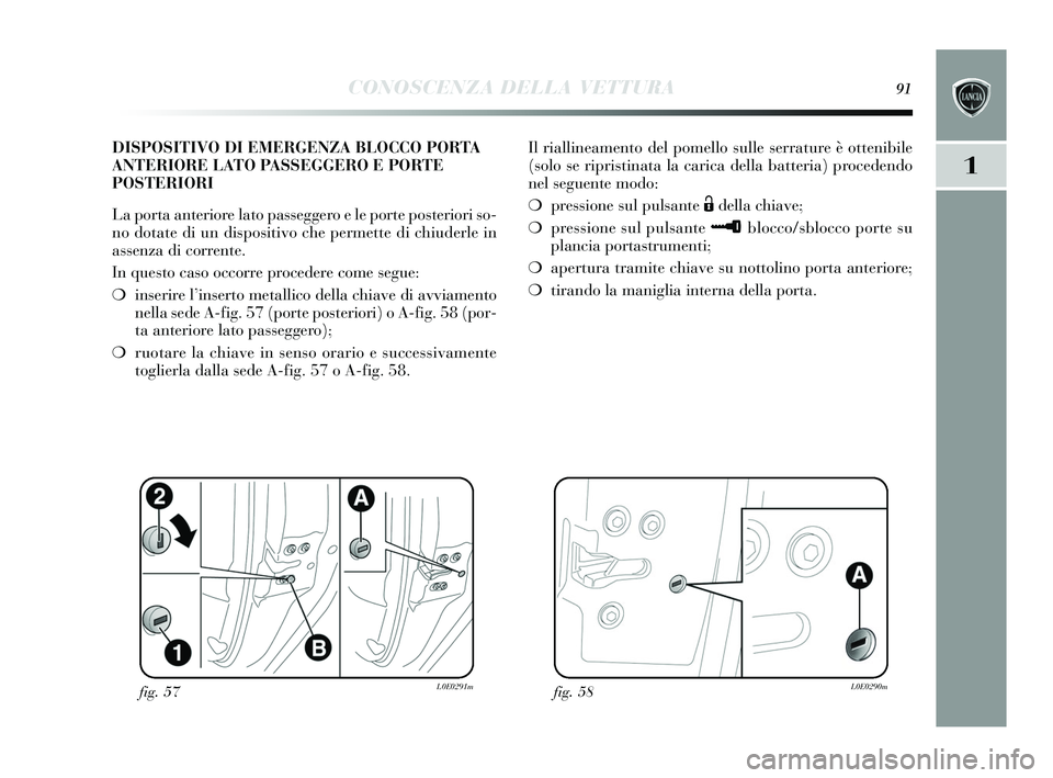 Lancia Delta 2015 Libretto Uso Manutenzione (in Italian) CONOSCENZA DELLA VETTURA91
1
Il riallineamento del pomello sulle serrature è ottenibile
( solo se ripris tinata la carica della batteria) procedendo
nel seguente modo:
❍ pressione sul puls ante Lancia Delta 2015 Libretto Uso Manutenzione (in Italian) CONOSCENZA DELLA VETTURA91
1
Il riallineamento del pomello sulle serrature è ottenibile
( solo se ripris tinata la carica della batteria) procedendo
nel seguente modo:
❍ pressione sul puls ante