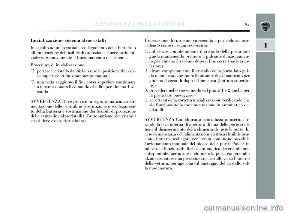 Lancia Delta 2015 Libretto Uso Manutenzione (in Italian) CONOSCENZA DELLA VETTURA95
1
Inizializzazione sistema alzacristalli
In seguito ad un eventuale scollegamento della batteria o
all’ interruzione del fu sibile di protezione, è nece ssario ini-
zial Lancia Delta 2015 Libretto Uso Manutenzione (in Italian) CONOSCENZA DELLA VETTURA95
1
Inizializzazione sistema alzacristalli
In seguito ad un eventuale scollegamento della batteria o
all’ interruzione del fu sibile di protezione, è nece ssario ini-
zial
