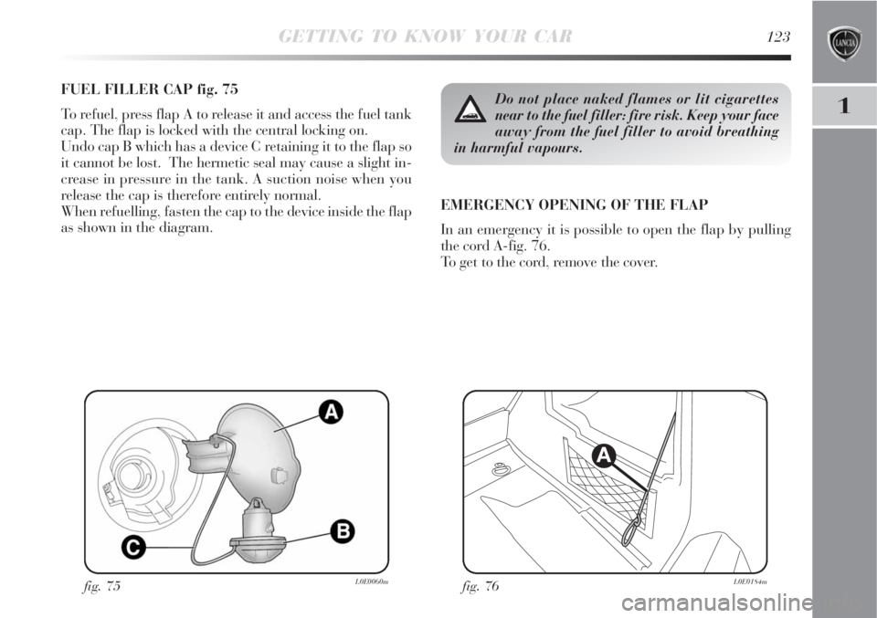 Lancia Delta 2008  Owner handbook (in English) GETTING TO KNOW YOUR CAR123
1
FUEL FILLER CAP fig. 75
To refuel, press flap A to release it and access the fuel tank
cap. The flap is locked with the central locking on.
Undo cap B which has a device 