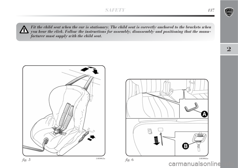 Lancia Delta 2008  Owner handbook (in English) SAFETY137
2
fig. 5L0E0065m
Fit the child seat when the car is stationary. The child seat is correctly anchored to the brackets when
you hear the click. Follow the instructions for assembly, disassembl