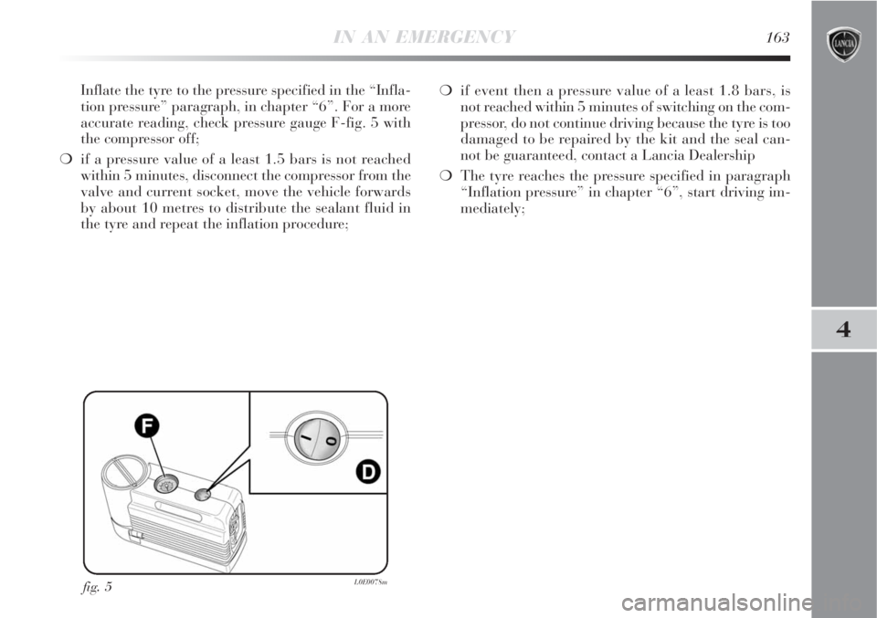 Lancia Delta 2008  Owner handbook (in English) IN AN EMERGENCY163
4
Inflate the tyre to the pressure specified in the “Infla-
tion pressure” paragraph, in chapter “6”. For a more
accurate reading, check pressure gauge F-fig. 5 with
the com