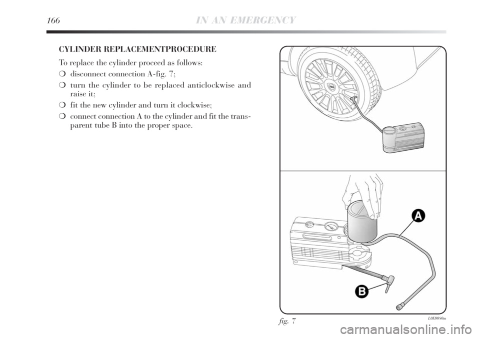 Lancia Delta 2009  Owner handbook (in English) 166IN AN EMERGENCY
CYLINDER REPLACEMENTPROCEDURE
To replace the cylinder proceed as follows:
disconnect connection A-fig. 7;
turn the cylinder to be replaced anticlockwise and 
raise it;
fit the ne