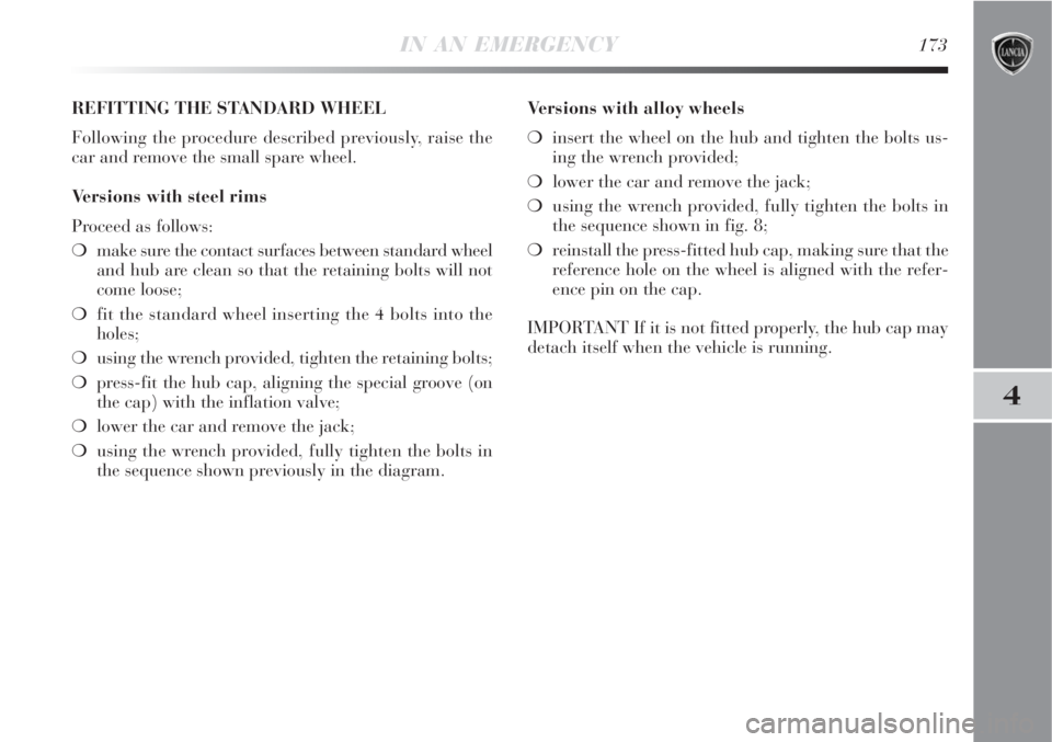 Lancia Delta 2009  Owner handbook (in English) IN AN EMERGENCY173
4
REFITTING THE STANDARD WHEEL
Following the procedure described previously, raise the
car and remove the small spare wheel.
Versions with steel rims
Proceed as follows:
make sure 