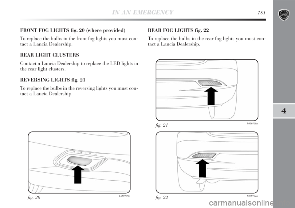 Lancia Delta 2009  Owner handbook (in English) IN AN EMERGENCY181
4
FRONT FOG LIGHTS fig. 20 (where provided)
To replace the bulbs in the front fog lights you must con-
tact a Lancia Dealership.
REAR LIGHT CLUSTERS
Contact a Lancia Dealership to r