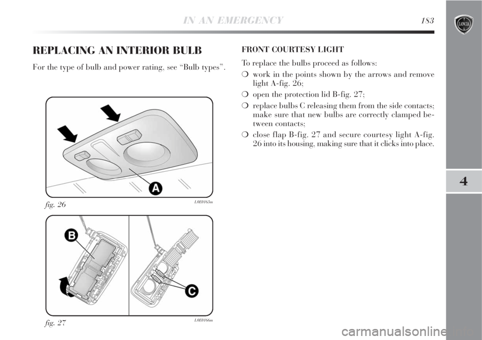 Lancia Delta 2008  Owner handbook (in English) IN AN EMERGENCY183
4
fig. 27L0E0166m
fig. 26L0E0165m
REPLACING AN INTERIOR BULB
For the type of bulb and power rating, see “Bulb types”.FRONT COURTESY LIGHT
To replace the bulbs proceed as follows