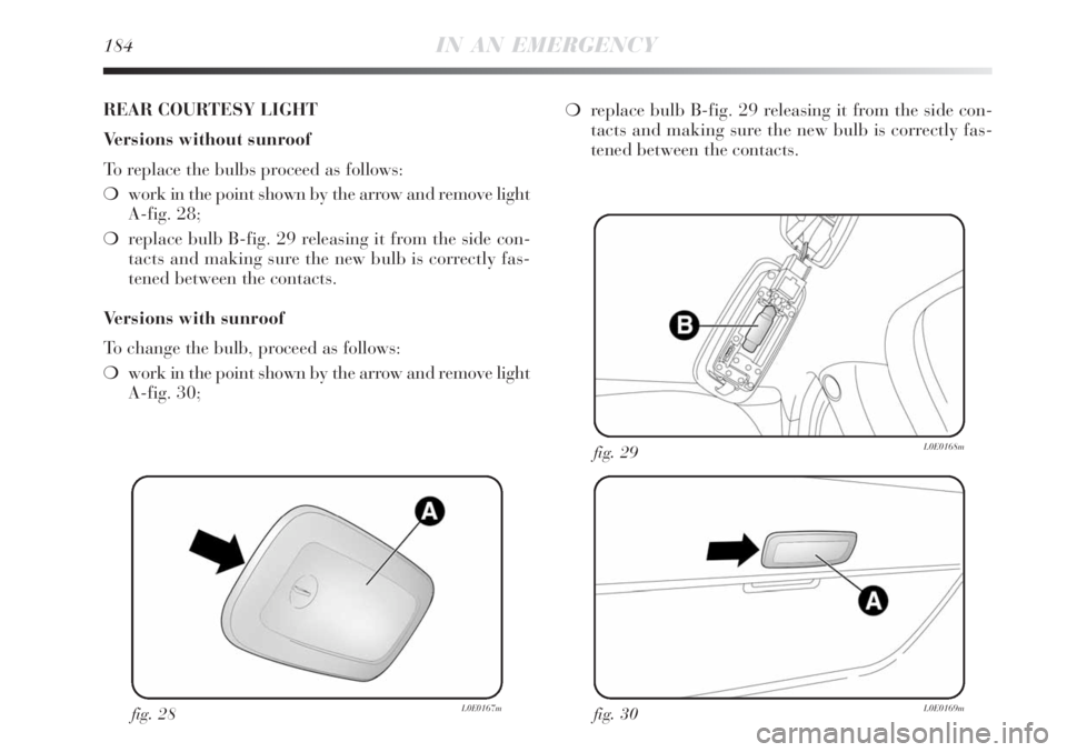 Lancia Delta 2008  Owner handbook (in English) 184IN AN EMERGENCY
fig. 28L0E0167mfig. 30L0E0169m
fig. 29L0E0168m
REAR COURTESY LIGHT
Versions without sunroof
To replace the bulbs proceed as follows:
work in the point shown by the arrow and remove