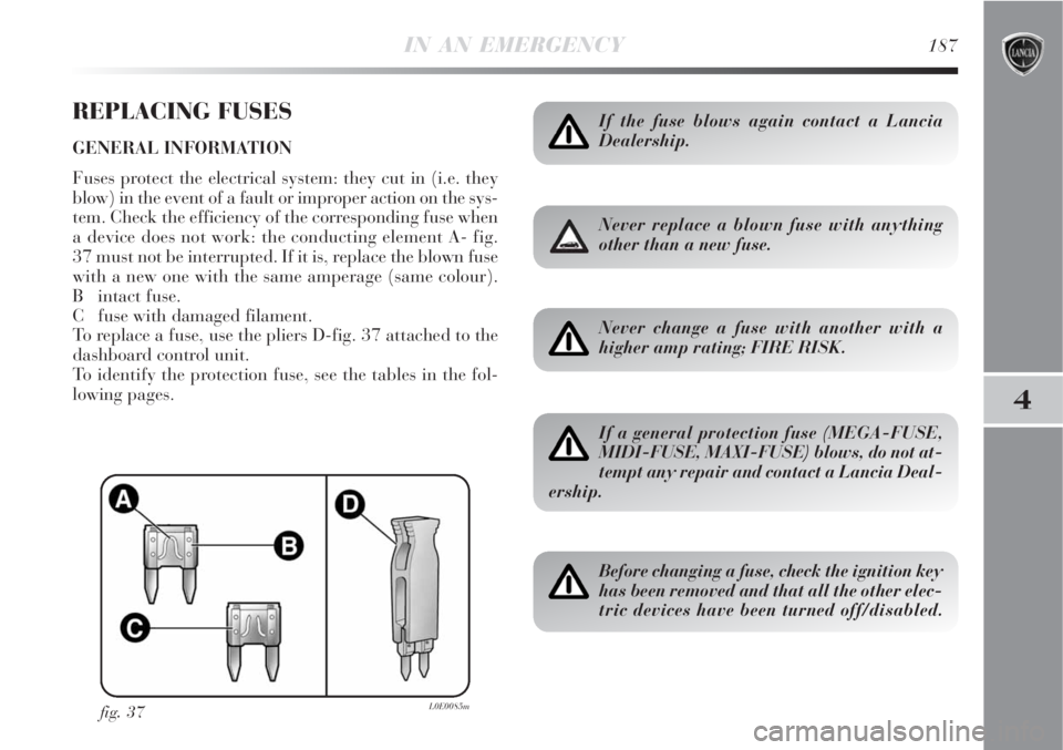 Lancia Delta 2008  Owner handbook (in English) IN AN EMERGENCY187
4
REPLACING FUSES
GENERAL INFORMATION
Fuses protect the electrical system: they cut in (i.e. they
blow) in the event of a fault or improper action on the sys-
tem. Check the efficie