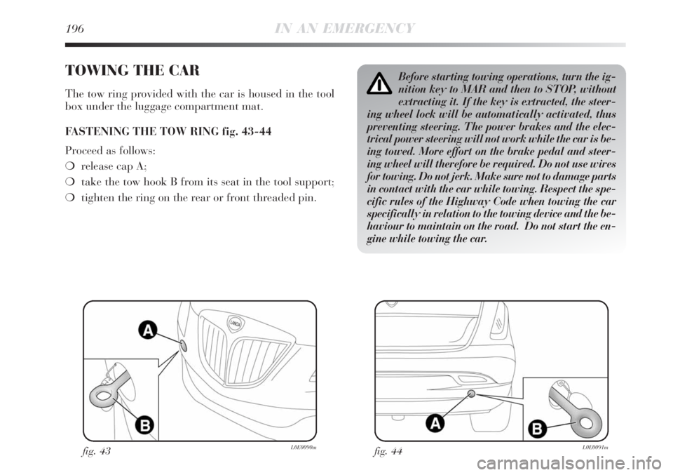Lancia Delta 2008  Owner handbook (in English) 196IN AN EMERGENCY
TOWING THE CAR
The tow ring provided with the car is housed in the tool
box under the luggage compartment mat.
FASTENING THE TOW RING fig. 43-44
Proceed as follows:
release cap A;
