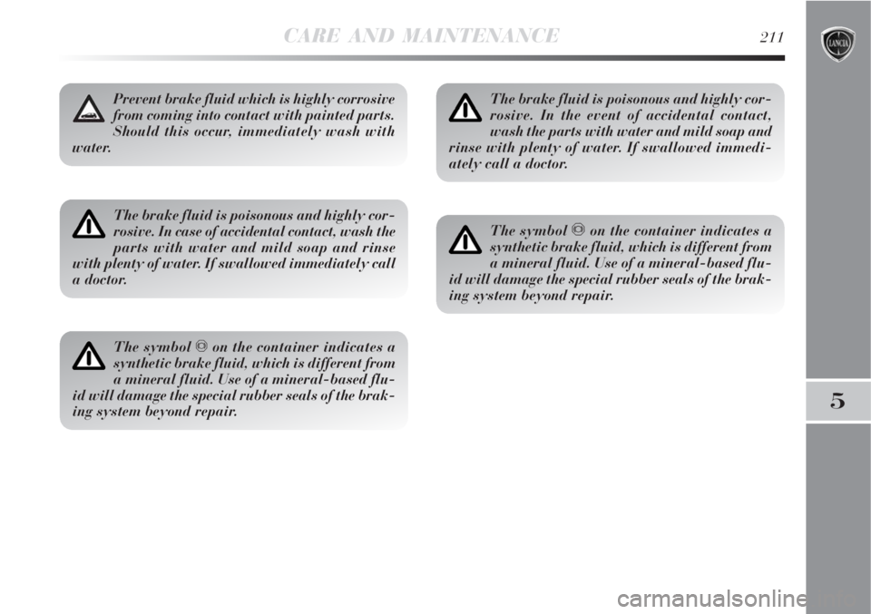 Lancia Delta 2008  Owner handbook (in English) CARE AND MAINTENANCE211
5
The brake fluid is poisonous and highly cor-
rosive. In case of accidental contact, wash the
parts with water and mild soap and rinse
with plenty of water. If swallowed immed