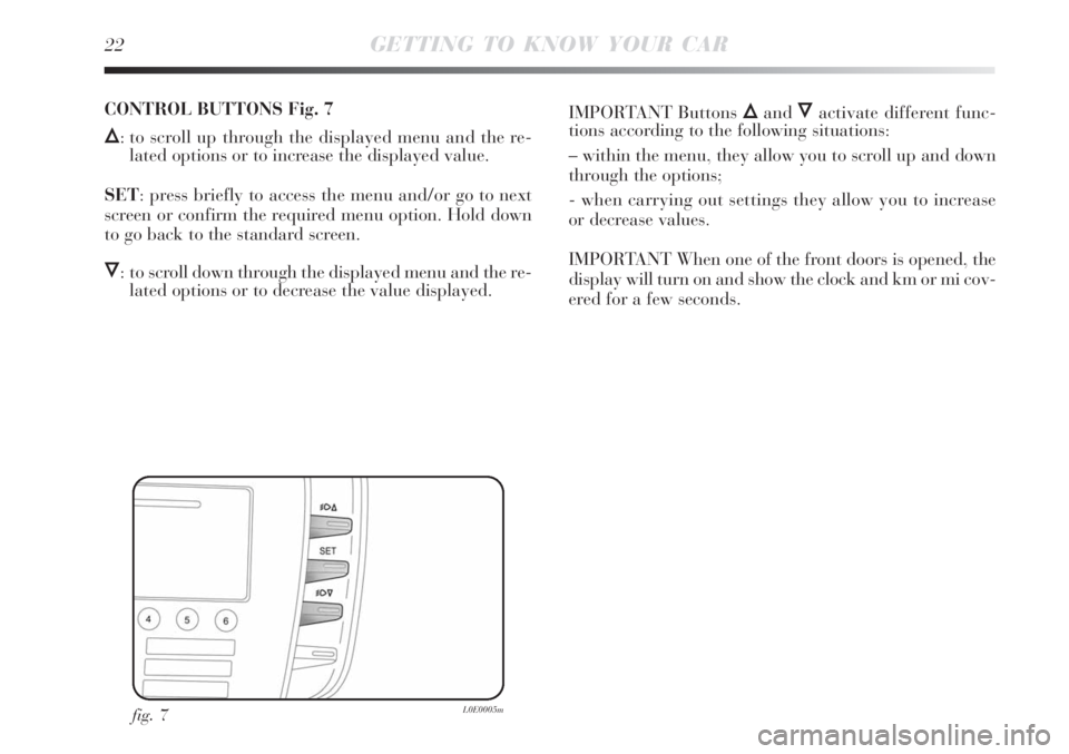 Lancia Delta 2008  Owner handbook (in English) 22GETTING TO KNOW YOUR CAR
fig. 7L0E0005m
CONTROL BUTTONS Fig. 7
Õ: to scroll up through the displayed menu and the re-
lated options or to increase the displayed value.
SET: press briefly to access 