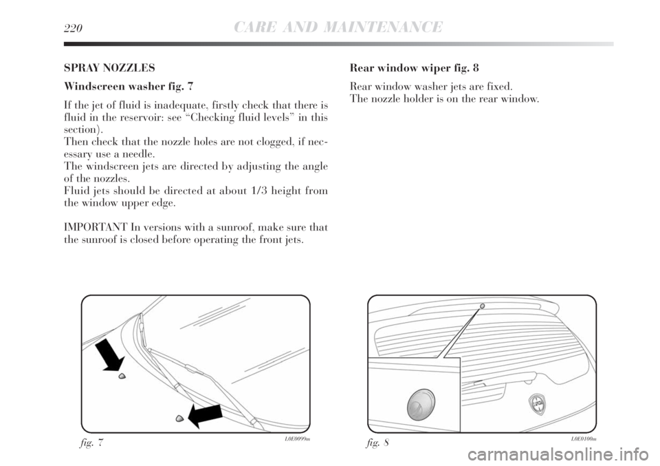 Lancia Delta 2008  Owner handbook (in English) 220CARE AND MAINTENANCE
SPRAY NOZZLES
Windscreen washer fig. 7
If the jet of fluid is inadequate, firstly check that there is
fluid in the reservoir: see “Checking fluid levels” in this
section).
