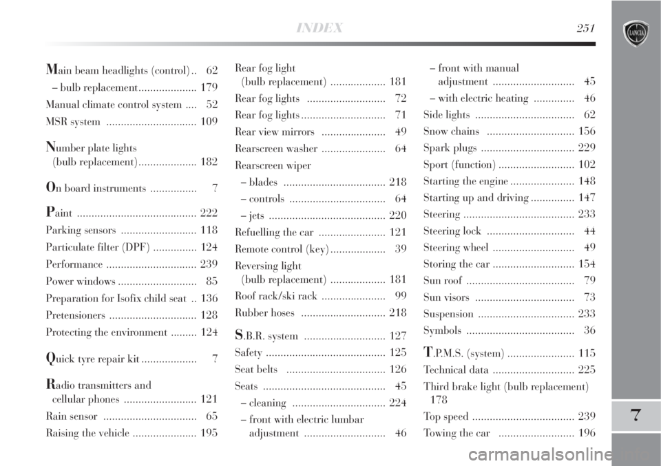 Lancia Delta 2009  Owner handbook (in English) INDEX251
7
Rear fog light 
(bulb replacement) ................... 181
Rear fog lights  ........................... 72
Rear fog lights............................. 71
Rear view mirrors  ...............