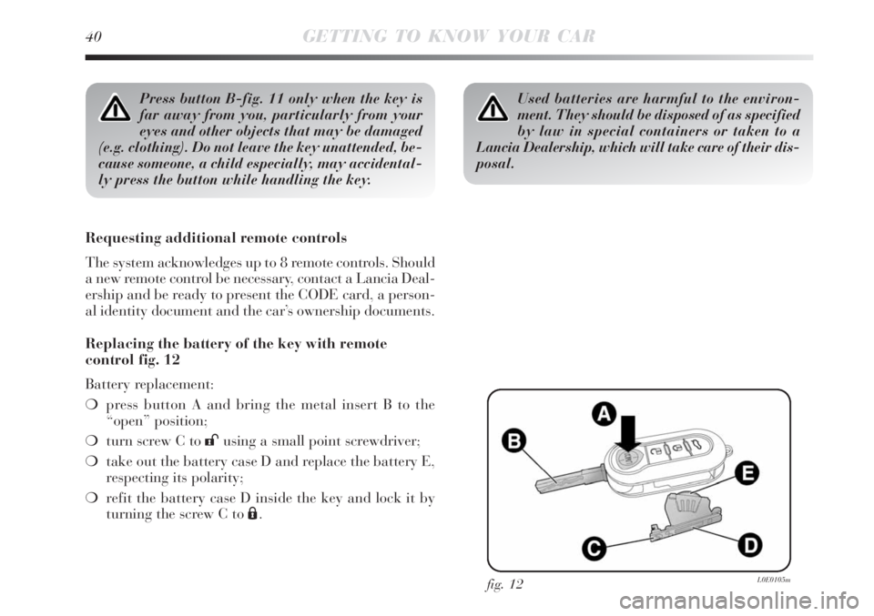 Lancia Delta 2008  Owner handbook (in English) 40GETTING TO KNOW YOUR CAR
Press button B-fig. 11 only when the key is
far away from you, particularly from your
eyes and other objects that may be damaged
(e.g. clothing). Do not leave the key unatte