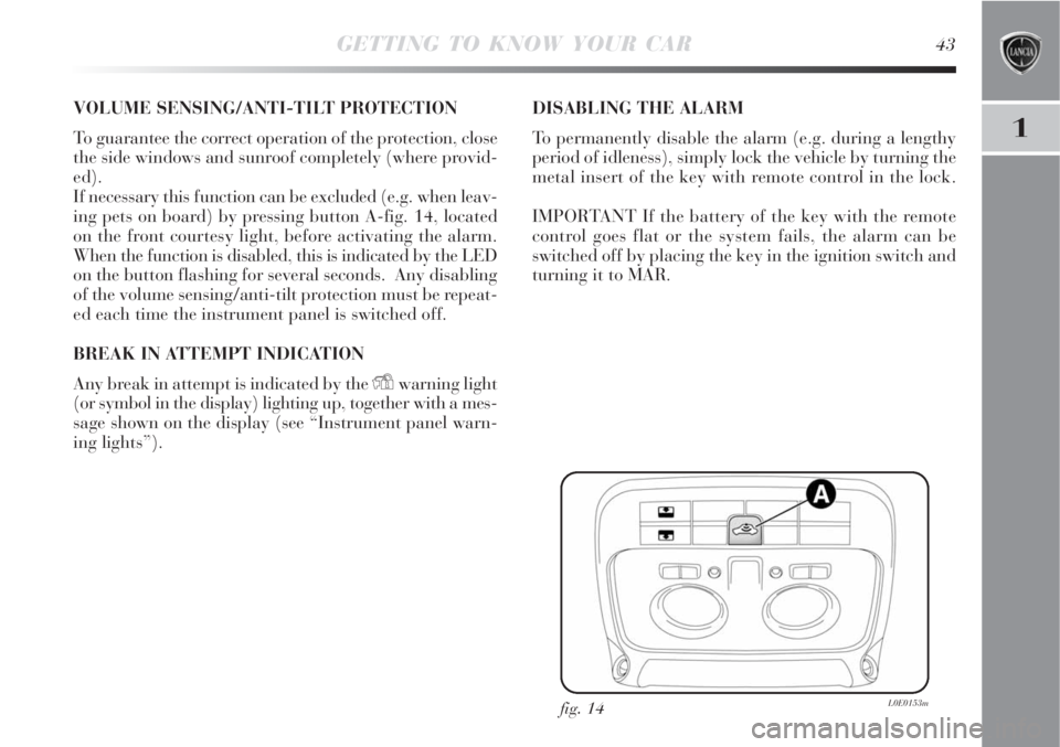 Lancia Delta 2009  Owner handbook (in English) GETTING TO KNOW YOUR CAR43
1
VOLUME SENSING/ANTI-TILT PROTECTION
To guarantee the correct operation of the protection, close
the side windows and sunroof completely (where provid-
ed).
If necessary th
