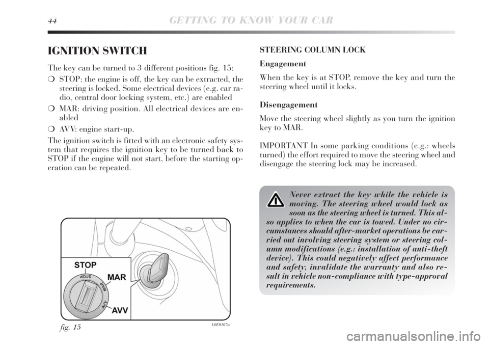 Lancia Delta 2009  Owner handbook (in English) 44GETTING TO KNOW YOUR CAR
IGNITION SWITCH
The key can be turned to 3 different positions fig. 15:
STOP: the engine is off, the key can be extracted, the
steering is locked. Some electrical devices (