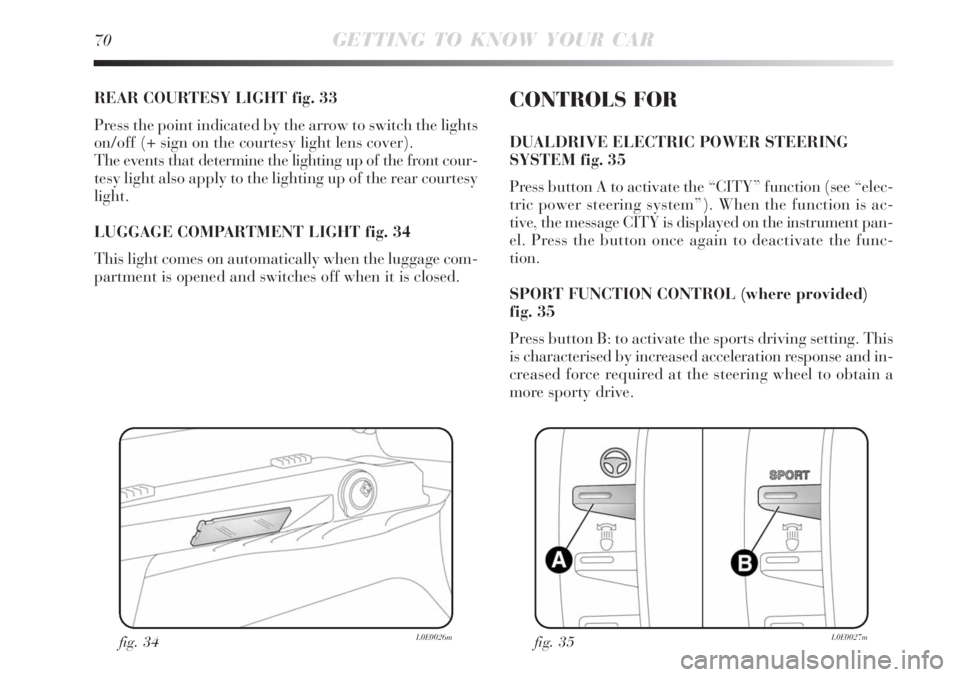 Lancia Delta 2008  Owner handbook (in English) 70GETTING TO KNOW YOUR CAR
REAR COURTESY LIGHT fig. 33
Press the point indicated by the arrow to switch the lights
on/off (+ sign on the courtesy light lens cover).
The events that determine the light