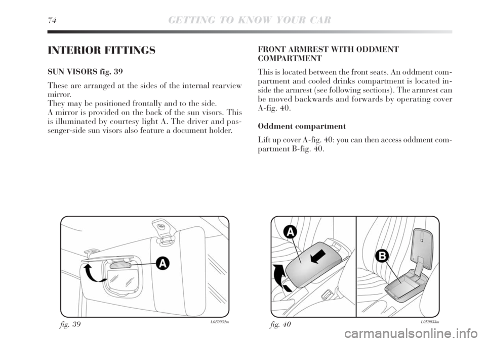 Lancia Delta 2008  Owner handbook (in English) 74GETTING TO KNOW YOUR CAR
INTERIOR FITTINGS
SUN VISORS fig. 39
These are arranged at the sides of the internal rearview
mirror. 
They may be positioned frontally and to the side.
A mirror is provided