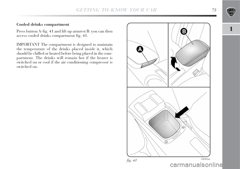 Lancia Delta 2008  Owner handbook (in English) GETTING TO KNOW YOUR CAR75
1
fig. 41L0E0034m
Cooled drinks compartment
Press button A-fig. 41 and lift up armrest B: you can then
access cooled drinks compartment fig. 41.
IMPORTANT The compartment is